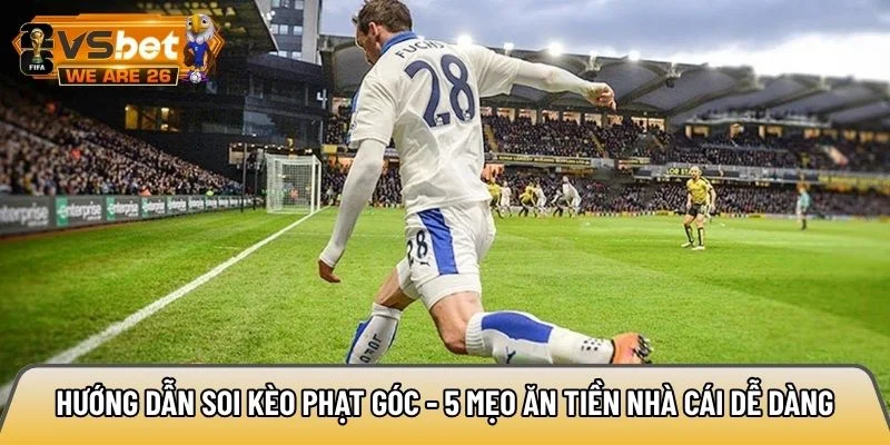Hướng dẫn soi kèo phạt góc - 5 mẹo ăn tiền nhà cái dễ dàng 7 Hướng dẫn soi kèo phạt góc